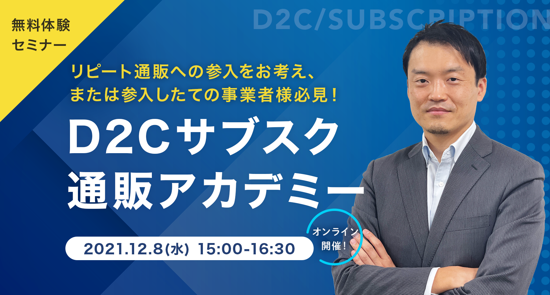 D2C/サブスク通販アカデミー　　〜リピート通販事業の拡大に必要なノウハウを一挙に公開！