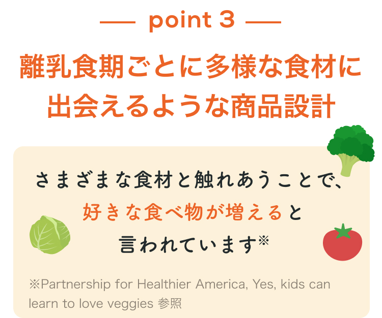 point3 離乳食期ごとに多様な食材に出会えるような商品設計