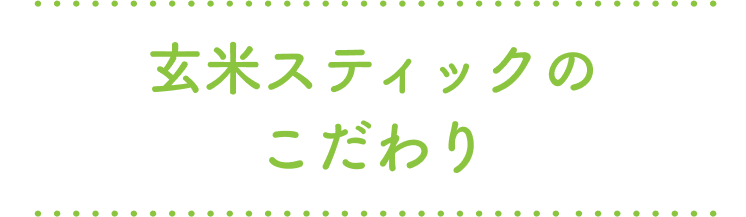 玄米スティックのこだわり