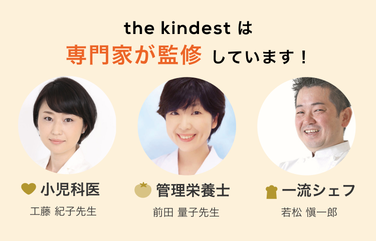 the kindestは専門家が監修しています! 小児科医:工藤紀子先生 管理栄養士:前田量子先生 一流シェフ:若松愼一郎