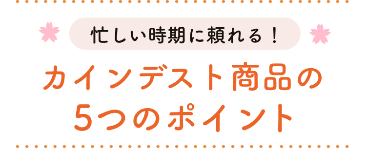 忙しい時期に頼れる！カインデスト商品の５つのポイント