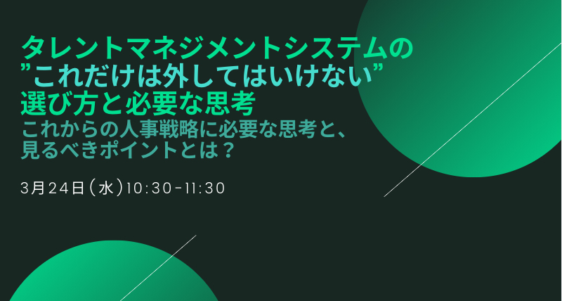 タレントマネジメントシステムの”これだけは外してはいけない”選び方と必要な思考～これからの人事戦略に必要な思考と、見るべきポイントとは？～