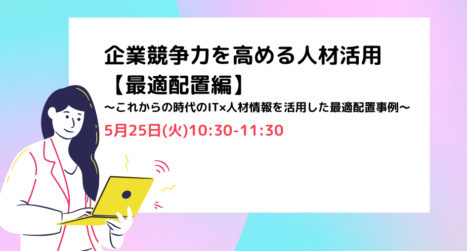 企業競争力を高める人材活用【最適配置編】～これからの時代のIT×人材情報を活用した最適配置事例～