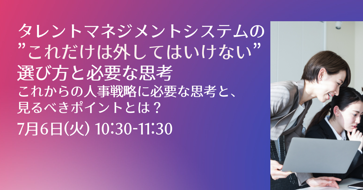 タレントマネジメントシステムの”これだけは外してはいけない”選び方と必要な思考～これからの人事戦略に必要な思考と、見るべきポイントとは？～