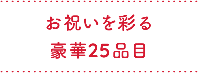 お祝いを彩る
    豪華25品目