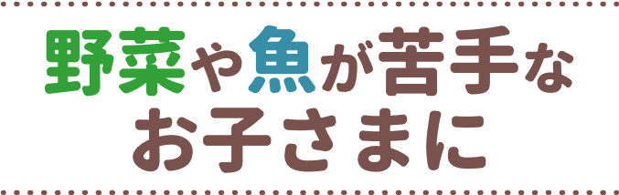 野菜や魚が苦手なお子さまに