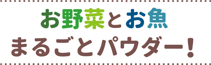 お野菜とお魚まるごとパウダー