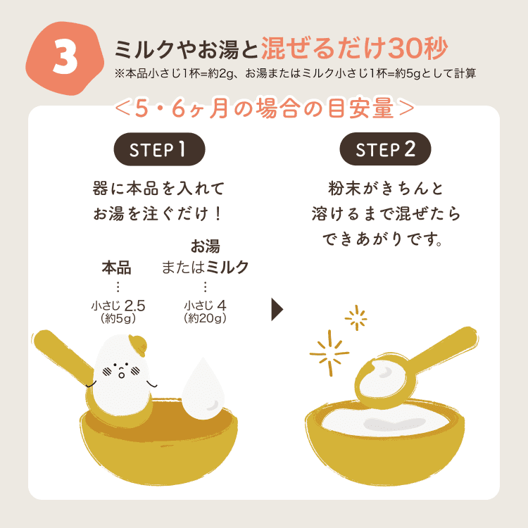 3. ミルクやお湯と混ぜるだけ30秒。STEP1 器に本品を入れてお湯を注ぐだけ! STEP2 粉末がきちんと溶けるまで混ぜたらできあがりです。